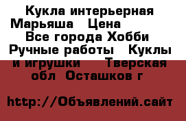 Кукла интерьерная Марьяша › Цена ­ 6 000 - Все города Хобби. Ручные работы » Куклы и игрушки   . Тверская обл.,Осташков г.